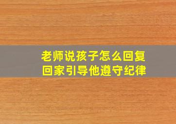 老师说孩子怎么回复 回家引导他遵守纪律